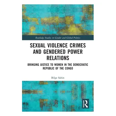 "Sexual Violence Crimes and Gendered Power Relations: Bringing Justice to Women in the Democrati