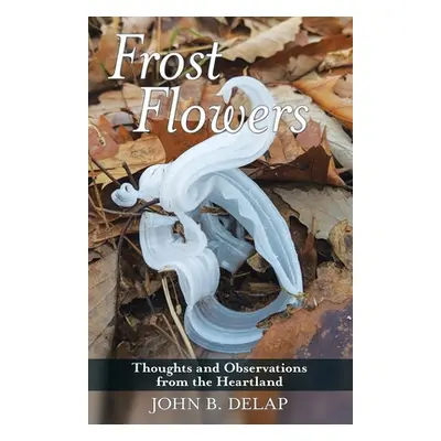 "Frost Flowers: Thoughts and Observations from the Heartland" - "" ("Delap John B.")(Paperback)