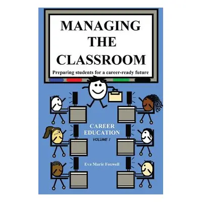 "Managing the Classroom: Preparing students for a career-ready future" - "" ("Eva Foxwell Marie"