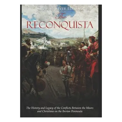 "The Reconquista: The History and Legacy of the Conflicts Between the Moors and Christians on th