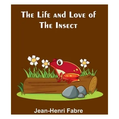 "The Life and Love of the Insect" - "" ("Fabre Jean-Henri")(Paperback)