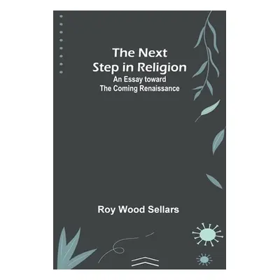 "The Next Step in Religion: An Essay toward the Coming Renaissance" - "" ("Religion")(Paperback)