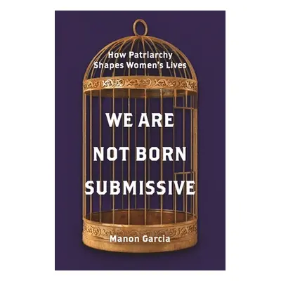 "We Are Not Born Submissive: How Patriarchy Shapes Women's Lives" - "" ("Garcia Manon")(Paperbac