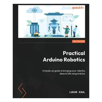 "Practical Arduino Robotics: A hands-on guide to bringing your robotics ideas to life using Ardu