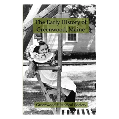 "The Early History of Greenwood, Maine" - "" ("Greenwood Historical Society")(Paperback)