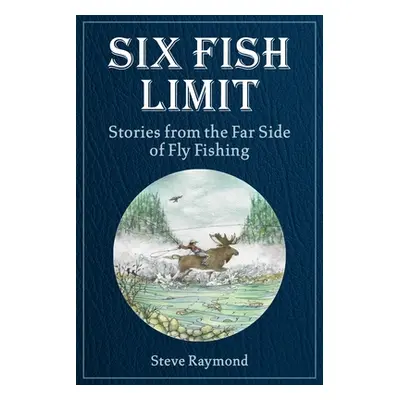 "Six Fish Limit: Stories from the Far Side of Fly Fishing" - "" ("Raymond Steve")(Pevná vazba)