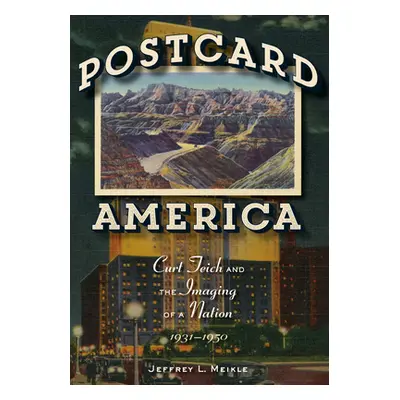 "Postcard America: Curt Teich and the Imaging of a Nation, 1931-1950" - "" ("Meikle Jeffrey L.")