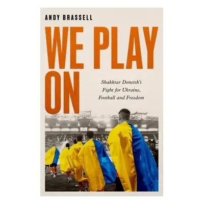 "We Play on: Shakhtar Donetsk's Fight for Ukraine, Football and Freedom" - "" ("Brassell Andy")(