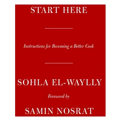 "Start Here" - "Instructions for Becoming a Better Cook" ("El-Waylly Sohla")(Pevná vazba)