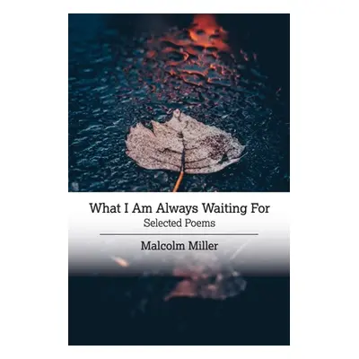 "What I Am Always Waiting For: Selected Poems" - "" ("Miller Malcolm")(Paperback)