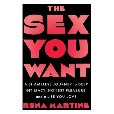 "The Sex You Want: A Shameless Journey to Deep Intimacy, Honest Pleasure, and a Life You Love" -