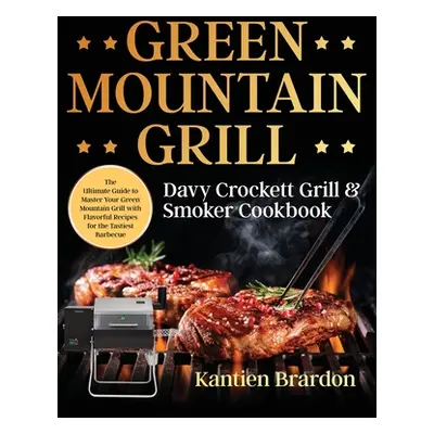 "Green Mountain Grill Davy Crockett Grill & Smoker Cookbook: The Ultimate Guide to Master Your G