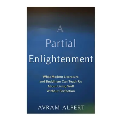 "A Partial Enlightenment: What Modern Literature and Buddhism Can Teach Us about Living Well Wit