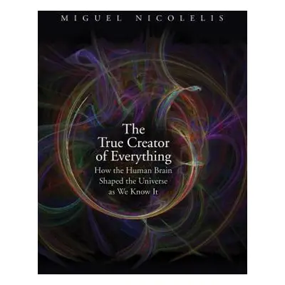 "The True Creator of Everything: How the Human Brain Shaped the Universe as We Know It" - "" ("N