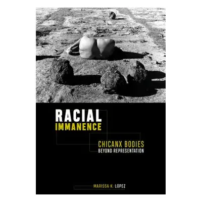 "Racial Immanence: Chicanx Bodies Beyond Representation" - "" ("Lpez Marissa K.")(Paperback)