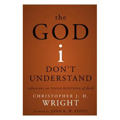 "The God I Don't Understand: Reflections on Tough Questions of Faith" - "" ("Wright Christopher 