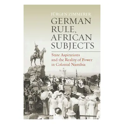 "German Rule, African Subjects: State Aspirations and the Reality of Power in Colonial Namibia" 