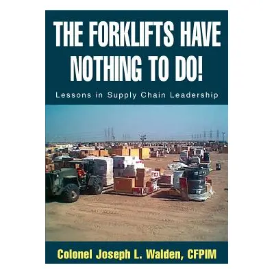 "The Forklifts Have Nothing to Do!: Lessons in Supply Chain Leadership" - "" ("Walden Joseph L."