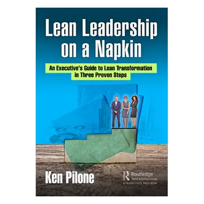 "Lean Leadership on a Napkin: An Executive's Guide to Lean Transformation in Three Proven Steps"