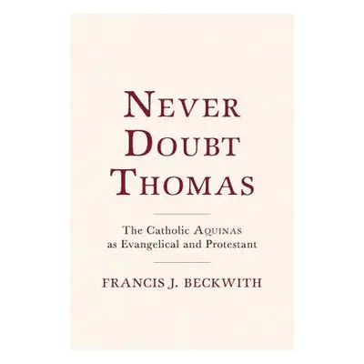 "Never Doubt Thomas: The Catholic Aquinas as Evangelical and Protestant" - "" ("Beckwith Francis