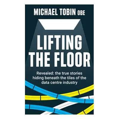 "Lifting The Floor: Revealed: the true stories hiding beneath the tiles of the data centre indus