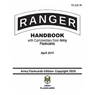 "Ranger Handbook - April 2017 - TC 3-21.76: Updated with Commentary from Army Flashcards" - "" (