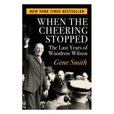 "When the Cheering Stopped: The Last Years of Woodrow Wilson" - "" ("Smith Gene")(Paperback)