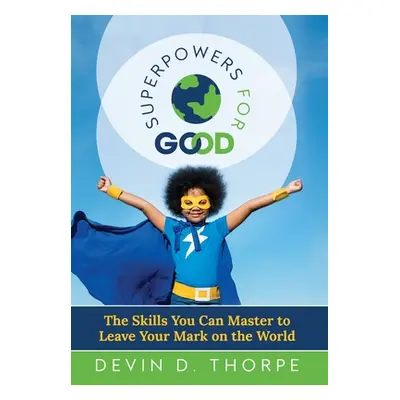 "Superpowers for Good: The Skills You Can Master to Leave Your Mark on the World" - "" ("Thorpe 