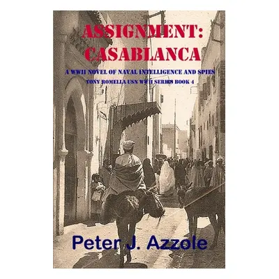 "Assignment: CASABLANCA: A WWII Novel of Naval Intelligence and Spies" - "" ("Azzole Peter J.")(