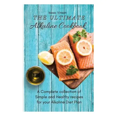 "The Ultimate Alkaline Cookbook: A Complete collection of Simple and Healthy recipes for your Al