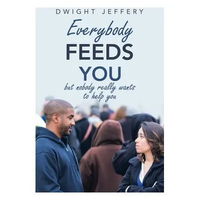 "Everybody Feeds You: But Nobody Really Wants to Help You" - "" ("Jeffery Dwight")(Paperback)