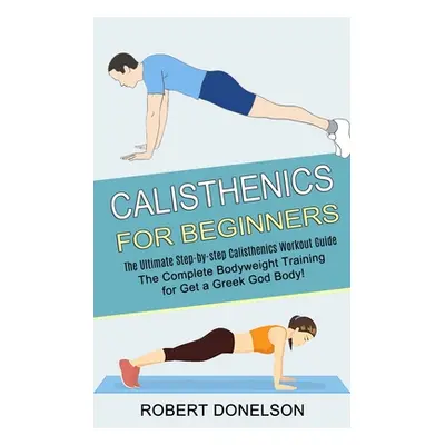 "Calisthenics for Beginners: The Complete Bodyweight Training for Get a Greek God Body!