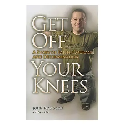 "Get Off Your Knees: A Story of Faith, Courage, and Determination" - "" ("Robinson John")(Paperb