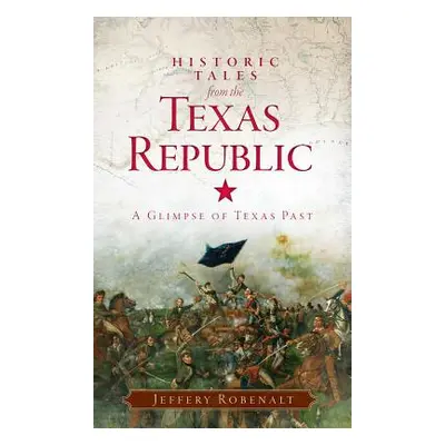 "Historic Tales from the Texas Republic: A Glimpse of Texas Past" - "" ("Robenalt Jeffery")(Pevn