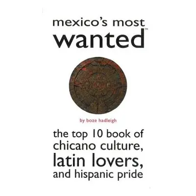 "Mexico's Most Wanted: The Top 10 Book of Chicano Culture, Latin Lovers, and Hispanic Pride" - "