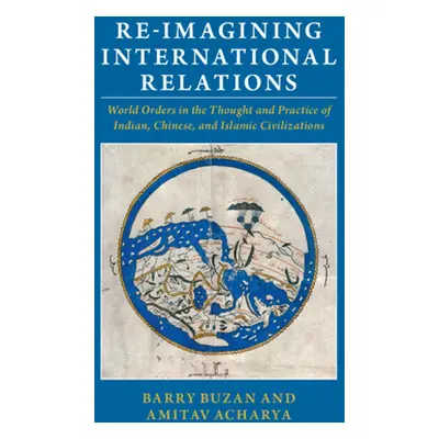 "Re-Imagining International Relations: World Orders in the Thought and Practice of Indian, Chine