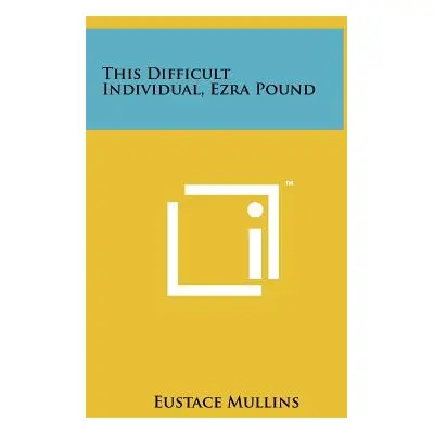 "This Difficult Individual, Ezra Pound" - "" ("Mullins Eustace")(Pevná vazba)