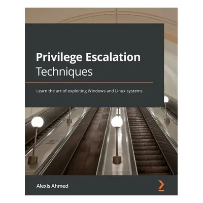 "Privilege Escalation Techniques: Learn the art of exploiting Windows and Linux systems" - "" ("