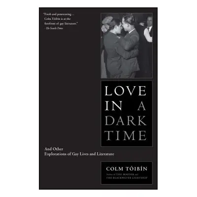 "Love in a Dark Time: And Other Explorations of Gay Lives and Literature" - "" ("Toibin Colm")(P