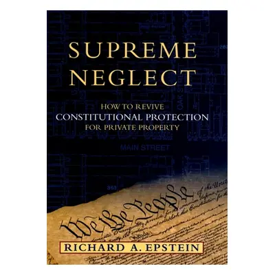 "Supreme Neglect: How to Revive Constitutional Protection for Private Property" - "" ("Epstein R