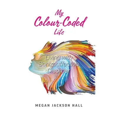 "My Colour-Coded Life: Living with Schizoaffective Disorder" - "" ("Hall Megan Jackson")(Paperba