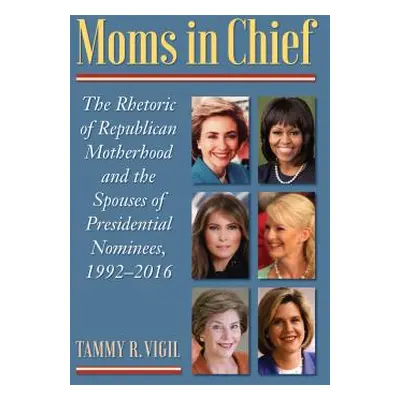 "Moms in Chief: The Rhetoric of Republican Motherhood and the Spouses of Presidential Nominees, 