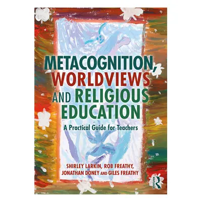 "Metacognition, Worldviews and Religious Education: A Practical Guide for Teachers" - "" ("Shirl