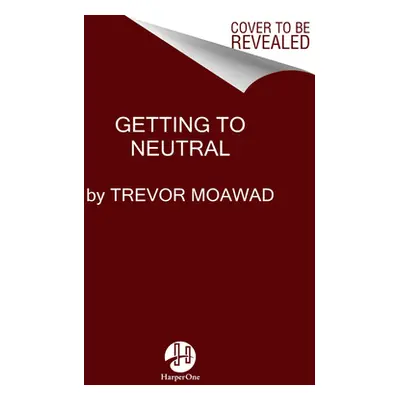 "Getting to Neutral: How to Conquer Negativity and Thrive in a Chaotic World" - "" ("Moawad Trev