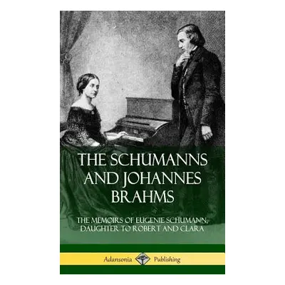 "The Schumanns and Johannes Brahms: The Memoirs of Eugenie Schumann, Daughter to Robert and Clar