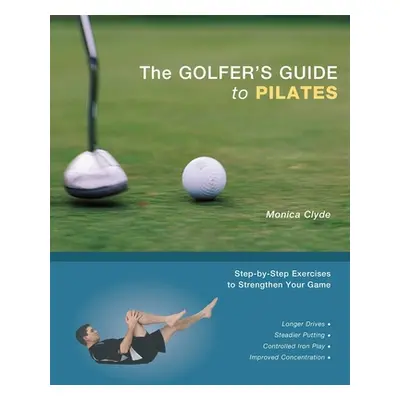 "The Golfer's Guide to Pilates: Step-By-Step Exercises to Strengthen Your Game" - "" ("Clyde Mon