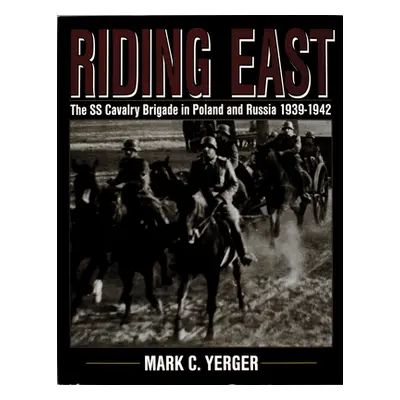 "Riding East: The SS Cavalry Brigade in Poland and Russia 1939-1942" - "" ("Yerger Mark C.")(Pev