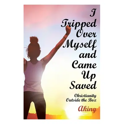 "I Tripped Over Myself and Came Up Saved: Christianity Outside the Box" - "" ("Aking")(Paperback