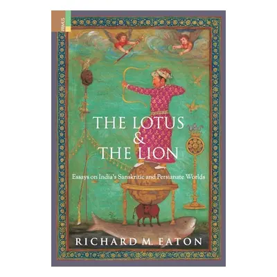 "The Lotus and The Lion: Essays on India's Sanskritic and Persianate Worlds" - "" ("Eaton Richar