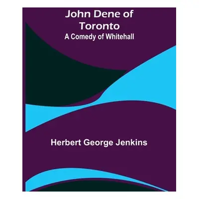 "John Dene of Toronto: A Comedy of Whitehall" - "" ("George Jenkins Herbert")(Paperback)